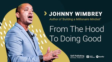 Johnny Wimbrey Interview: From The Hood To Doing Good (The Millionaire Author Mindset)